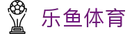 乐鱼体育 (leyu)中国官网 | 实时赛事直播平台